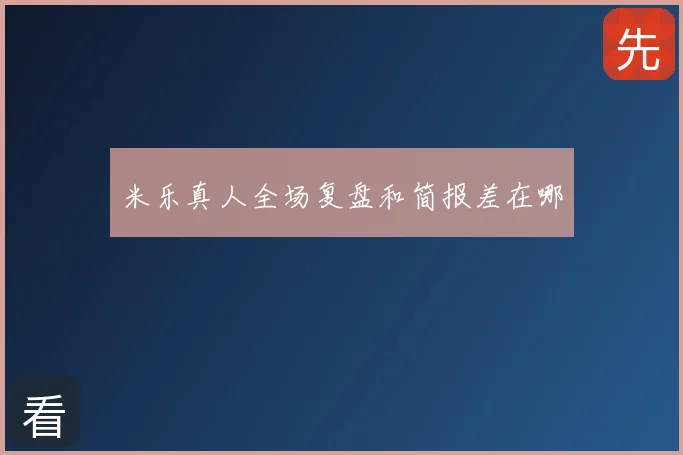 米乐真人全场复盘和简报差在哪
