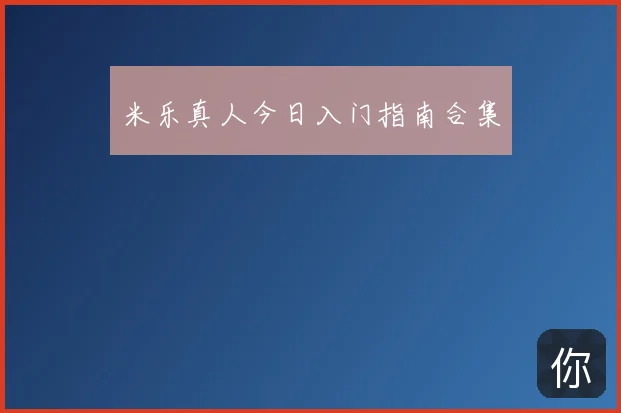 米乐真人今日入门指南合集